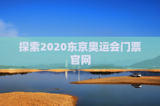 探索2020东京奥运会门票官网