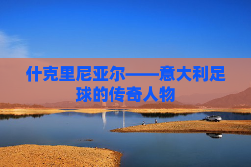 什克里尼亚尔——意大利足球的传奇人物
