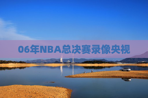 06年NBA总决赛录像央视