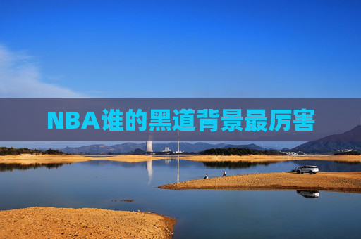 NBA谁的黑道背景最厉害