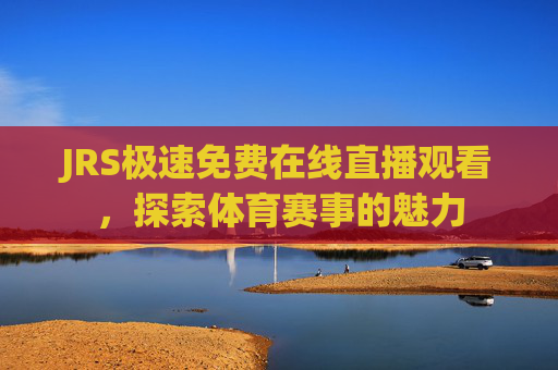 JRS极速免费在线直播观看，探索体育赛事的魅力