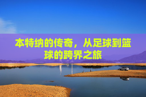 本特纳的传奇，从足球到篮球的跨界之旅