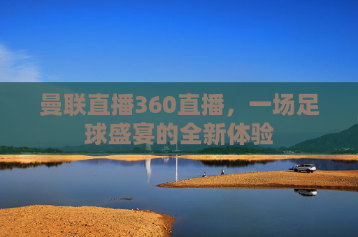 曼联直播360直播，一场足球盛宴的全新体验