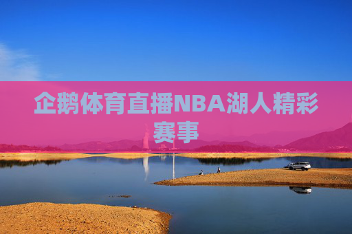 企鹅体育直播NBA湖人精彩赛事