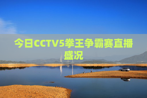 今日CCTV5拳王争霸赛直播盛况