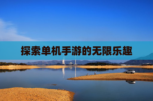 探索单机手游的无限乐趣