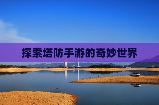 探索塔防手游的奇妙世界