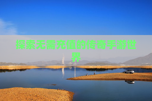 探索无需充值的传奇手游世界