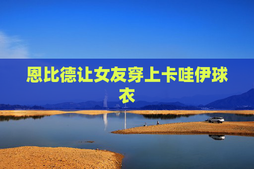 恩比德让女友穿上卡哇伊球衣
