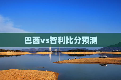 巴西vs智利比分预测