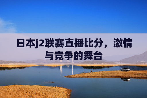 日本j2联赛直播比分，激情与竞争的舞台
