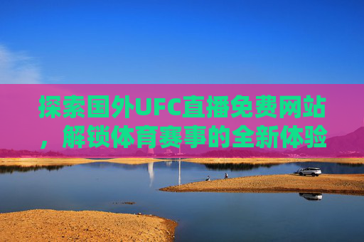 探索国外UFC直播免费网站，解锁体育赛事的全新体验