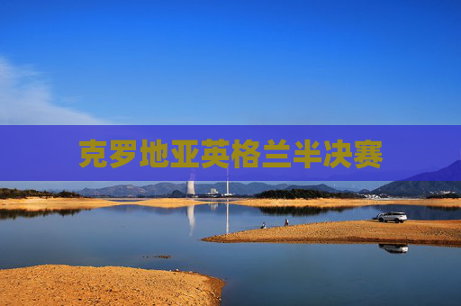 克罗地亚英格兰半决赛