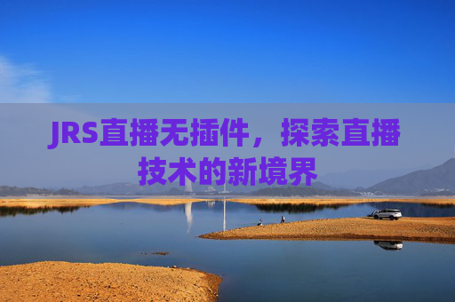 JRS直播无插件，探索直播技术的新境界