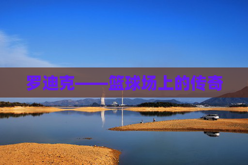 罗迪克——篮球场上的传奇