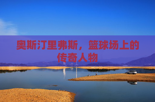 奥斯汀里弗斯，篮球场上的传奇人物