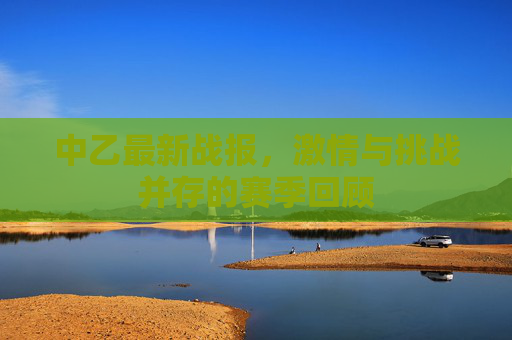 中乙最新战报，激情与挑战并存的赛季回顾