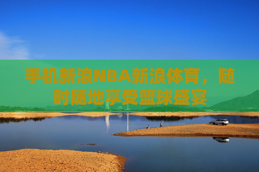 手机新浪NBA新浪体育，随时随地享受篮球盛宴