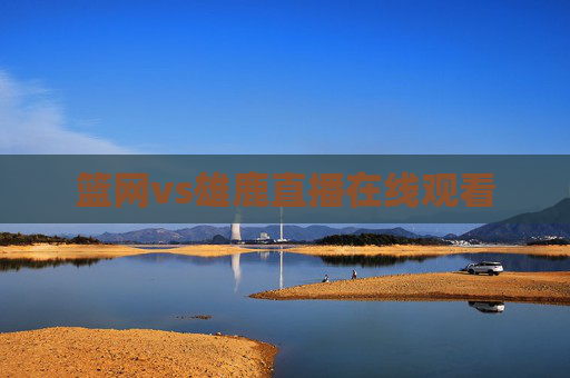 篮网vs雄鹿直播在线观看