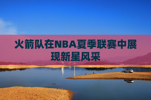 火箭队在NBA夏季联赛中展现新星风采