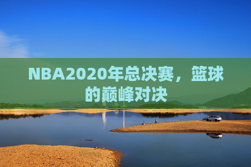 NBA2020年总决赛，篮球的巅峰对决