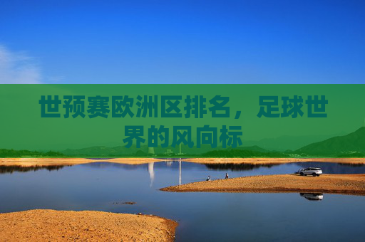 世预赛欧洲区排名，足球世界的风向标