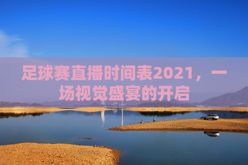 足球赛直播时间表2021，一场视觉盛宴的开启