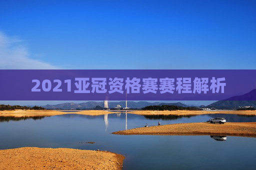 2021亚冠资格赛赛程解析