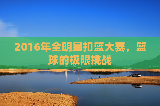 2016年全明星扣篮大赛，篮球的极限挑战
