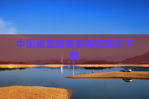 中国男篮球赛直播在哪里下载