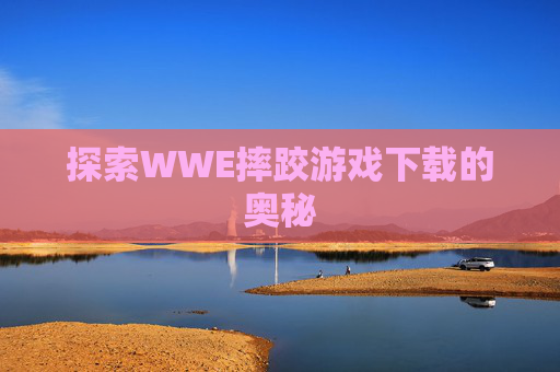 探索WWE摔跤游戏下载的奥秘