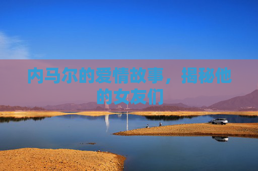 内马尔的爱情故事，揭秘他的女友们