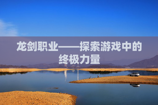 龙剑职业——探索游戏中的终极力量