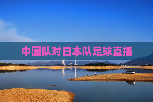 中国队对日本队足球直播