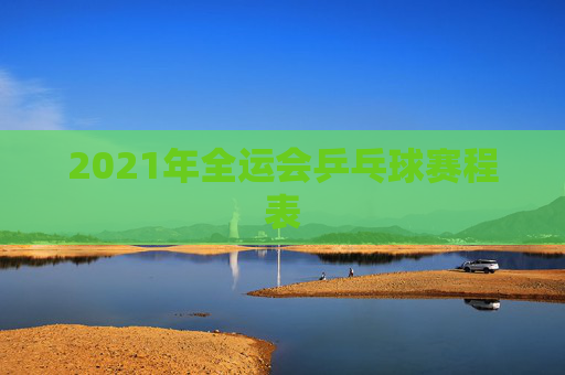2021年全运会乒乓球赛程表
