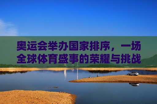 奥运会举办国家排序，一场全球体育盛事的荣耀与挑战