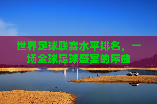 世界足球联赛水平排名，一场全球足球盛宴的序曲