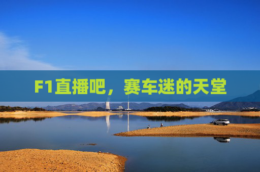 F1直播吧，赛车迷的天堂