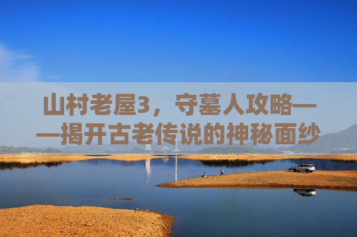 山村老屋3，守墓人攻略——揭开古老传说的神秘面纱