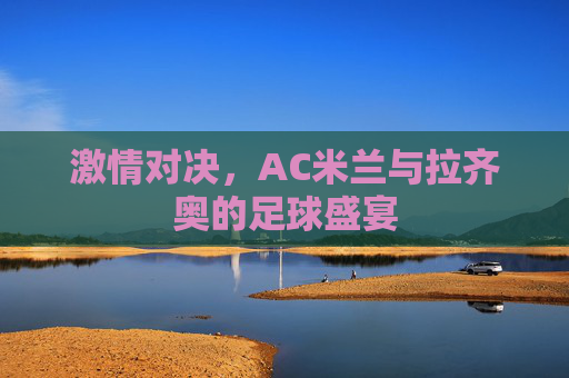 激情对决，AC米兰与拉齐奥的足球盛宴