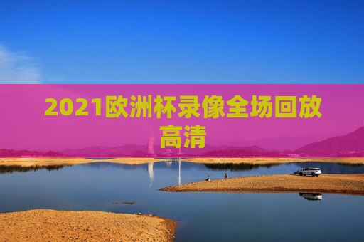 2021欧洲杯录像全场回放高清
