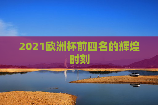 2021欧洲杯前四名的辉煌时刻