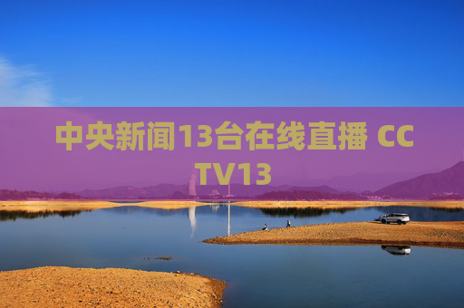 中央新闻13台在线直播 CCTV13
