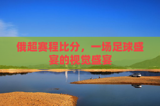 俄超赛程比分，一场足球盛宴的视觉盛宴