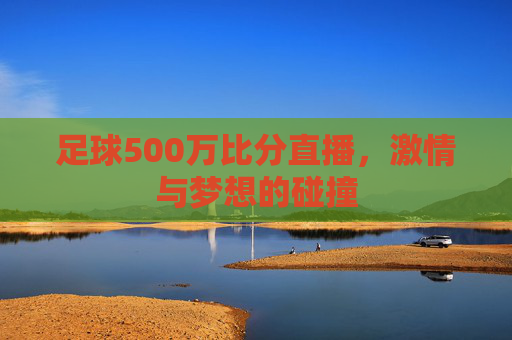 足球500万比分直播，激情与梦想的碰撞