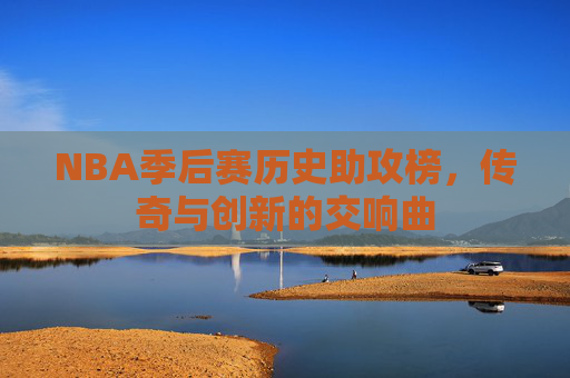 NBA季后赛历史助攻榜，传奇与创新的交响曲
