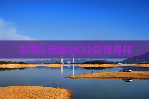 中国队无缘2022年世界杯