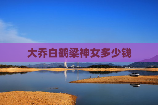 大乔白鹤梁神女多少钱