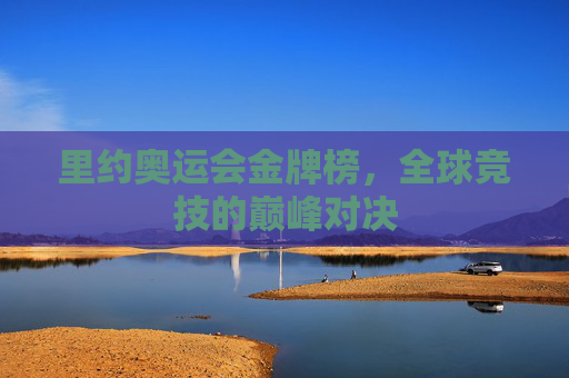 里约奥运会金牌榜，全球竞技的巅峰对决