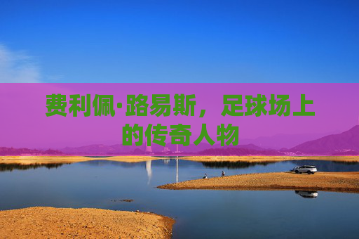 费利佩·路易斯，足球场上的传奇人物